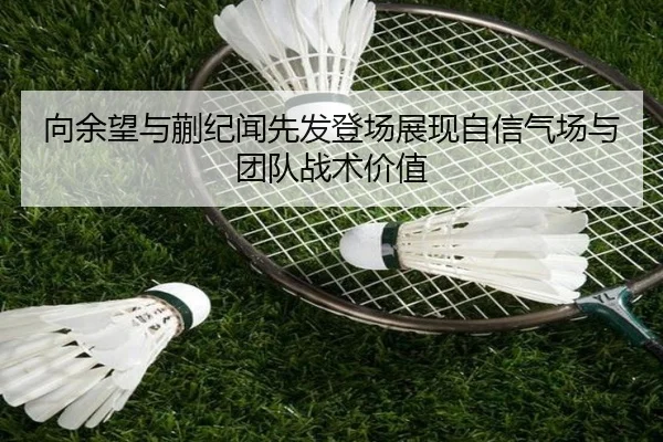 向余望与蒯纪闻先发登场展现自信气场与团队战术价值